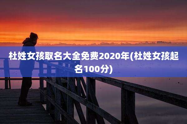 杜姓女孩取名大全免费2020年(杜姓女孩起名100分)