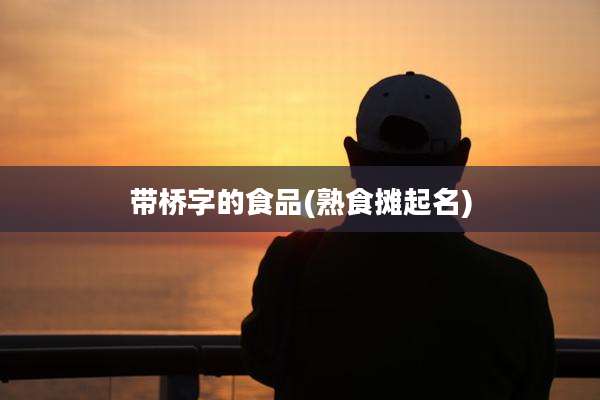 带桥字的食品(熟食摊起名)
