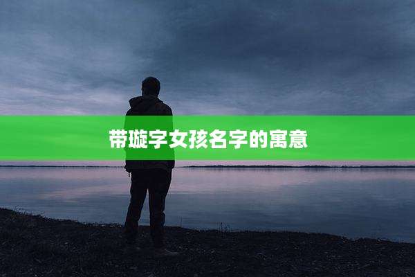 带璇字女孩名字的寓意