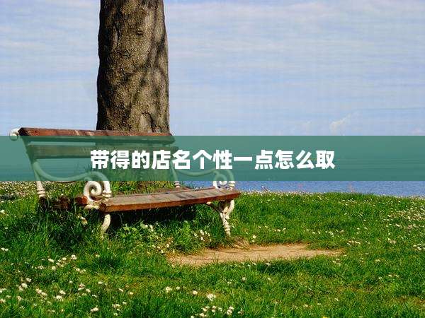 带得的店名个性一点怎么取