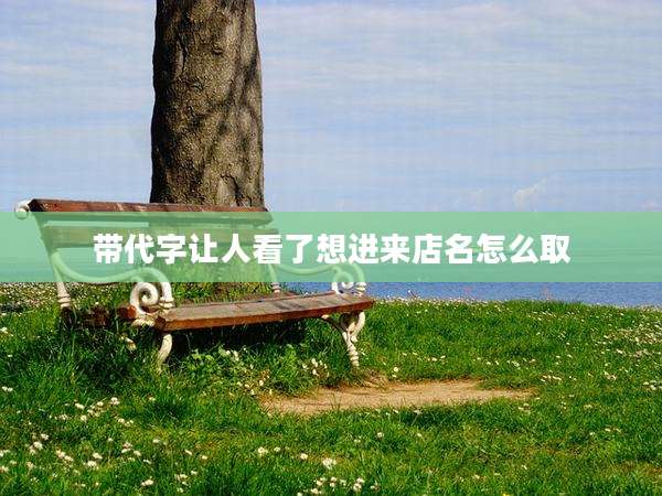 带代字让人看了想进来店名怎么取