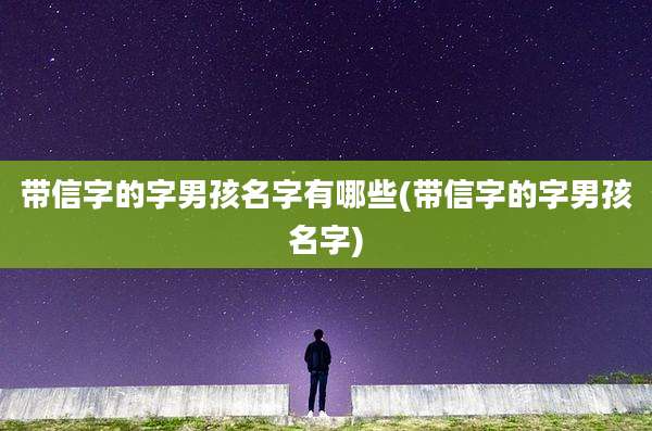 带信字的字男孩名字有哪些(带信字的字男孩名字)