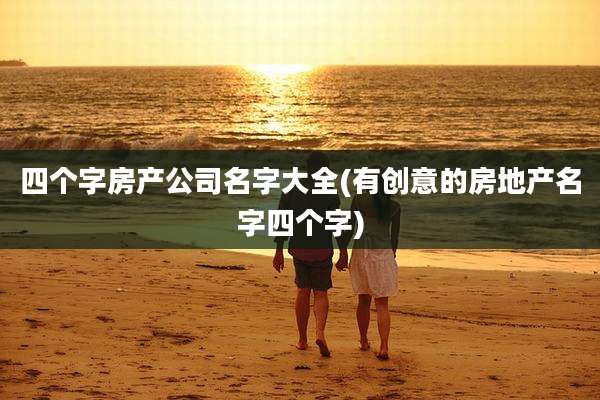 四个字房产公司名字大全(有创意的房地产名字四个字)