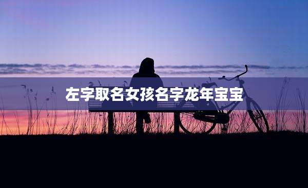 左字取名女孩名字龙年宝宝