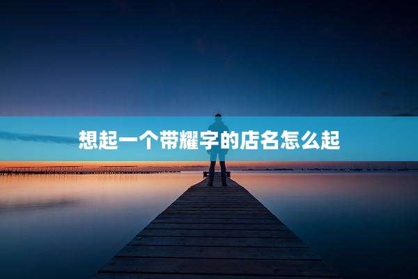 想起一个带耀字的店名怎么起