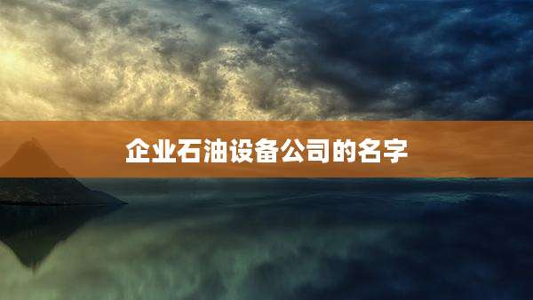 企业石油设备公司的名字