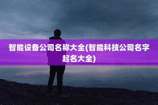 智能设备公司名称大全(智能科技公司名字起名大全)