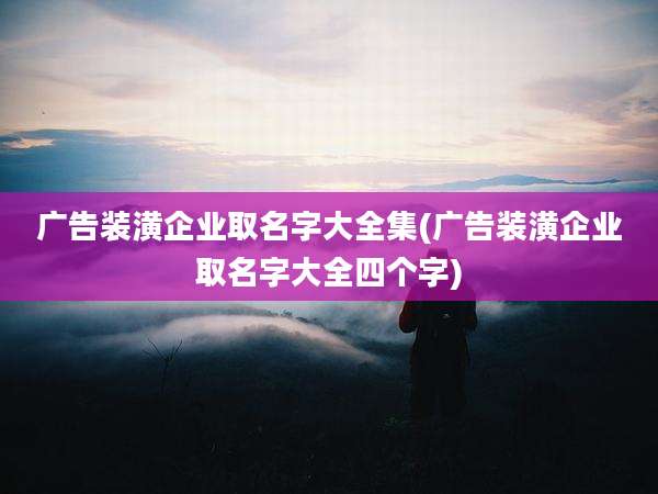 广告装潢企业取名字大全集(广告装潢企业取名字大全四个字)