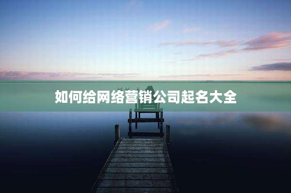 如何给网络营销公司起名大全