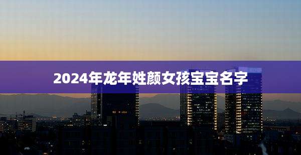 2024年龙年姓颜女孩宝宝名字