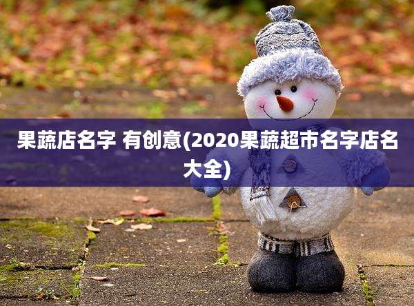果蔬店名字 有创意(2020果蔬超市名字店名大全)