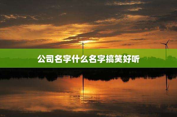 公司名字什么名字搞笑好听