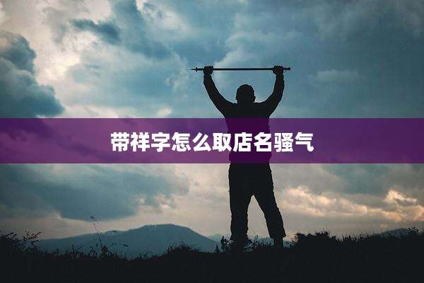 带祥字怎么取店名骚气