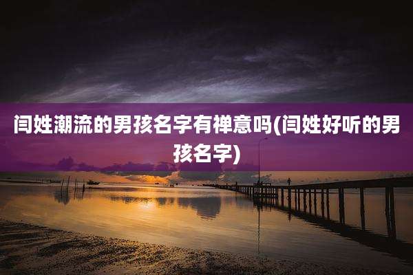 闫姓潮流的男孩名字有禅意吗(闫姓好听的男孩名字)