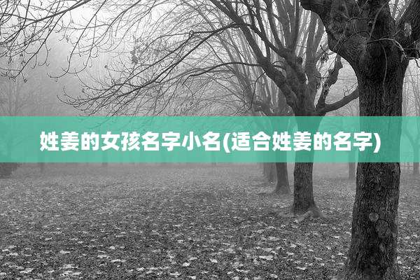 姓姜的女孩名字小名(适合姓姜的名字)