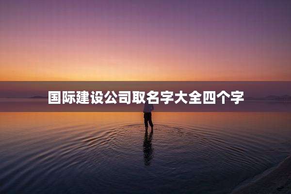 国际建设公司取名字大全四个字