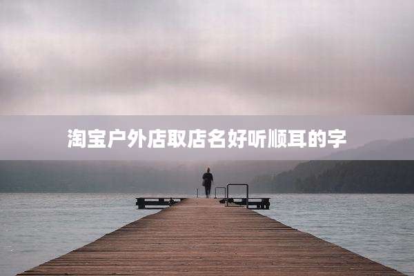 淘宝户外店取店名好听顺耳的字