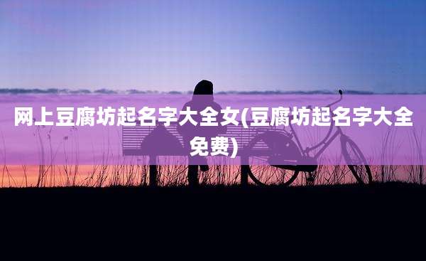 网上豆腐坊起名字大全女(豆腐坊起名字大全免费)