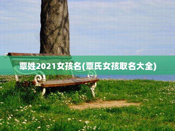 覃姓2021女孩名(覃氏女孩取名大全)
