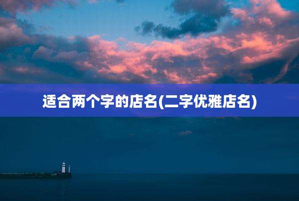 适合两个字的店名(二字优雅店名)