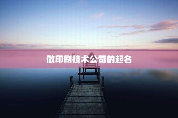 做印刷技术公司的起名