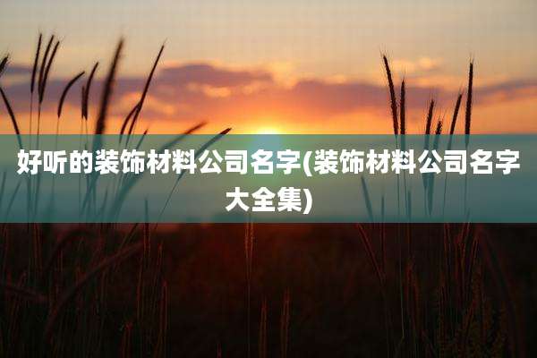 好听的装饰材料公司名字(装饰材料公司名字大全集)