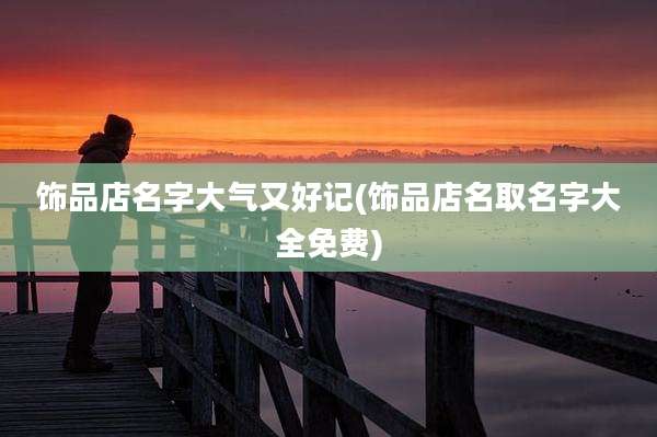 饰品店名字大气又好记(饰品店名取名字大全免费)
