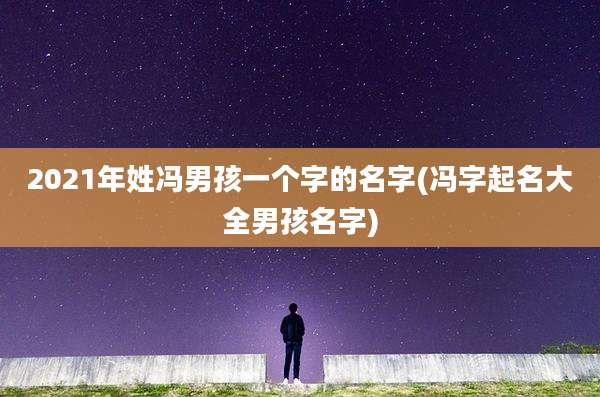 2021年姓冯男孩一个字的名字(冯字起名大全男孩名字)