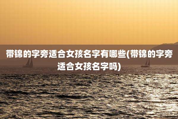 带锦的字旁适合女孩名字有哪些(带锦的字旁适合女孩名字吗)