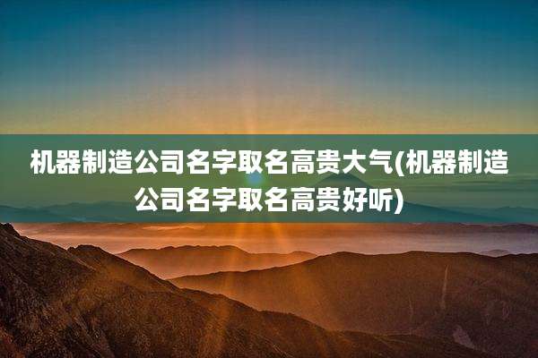 机器制造公司名字取名高贵大气(机器制造公司名字取名高贵好听)
