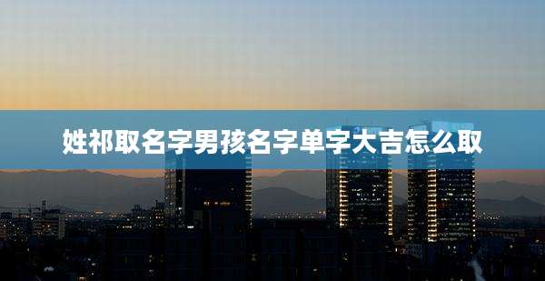 姓祁取名字男孩名字单字大吉怎么取