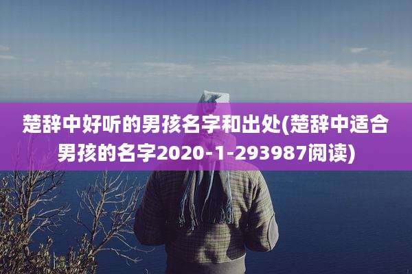 楚辞中好听的男孩名字和出处(楚辞中适合男孩的名字2020-1-293987阅读)