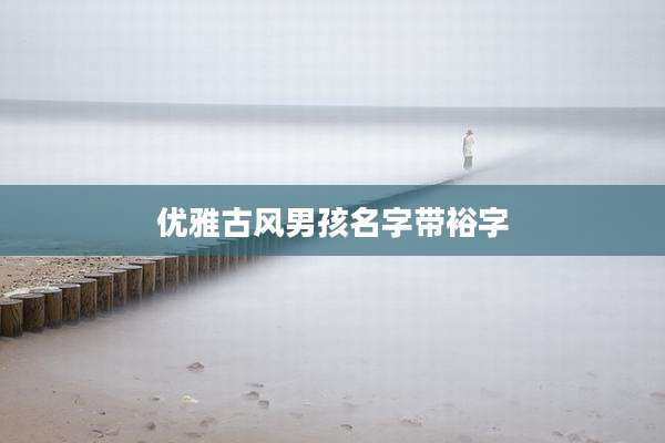 优雅古风男孩名字带裕字