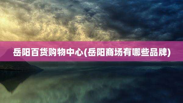 岳阳百货购物中心(岳阳商场有哪些品牌)
