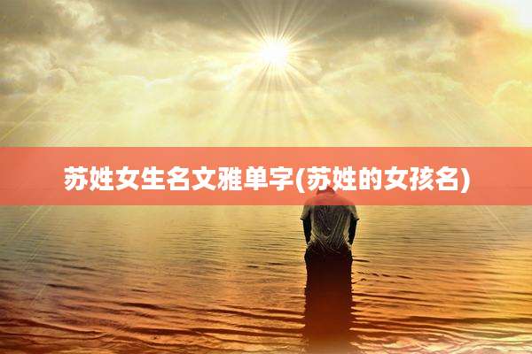 苏姓女生名文雅单字(苏姓的女孩名)