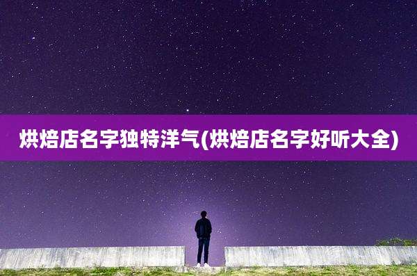 烘焙店名字独特洋气(烘焙店名字好听大全)