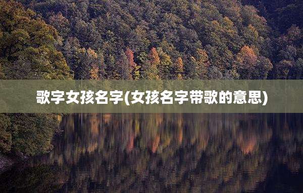 歌字女孩名字(女孩名字带歌的意思)