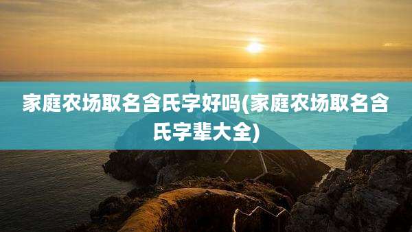 家庭农场取名含氏字好吗(家庭农场取名含氏字辈大全)