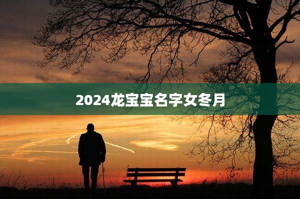2024龙宝宝名字女冬月