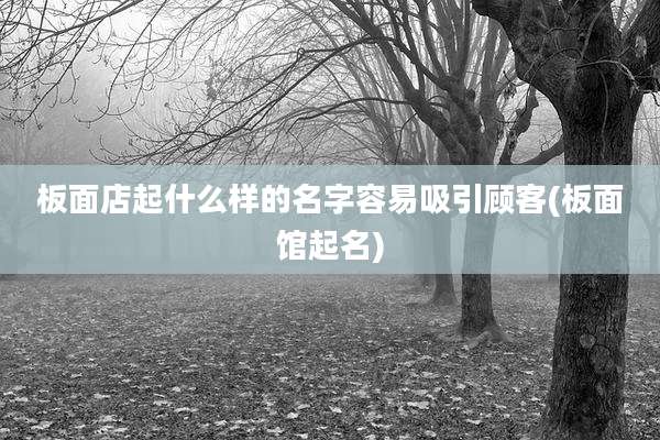 板面店起什么样的名字容易吸引顾客(板面馆起名)