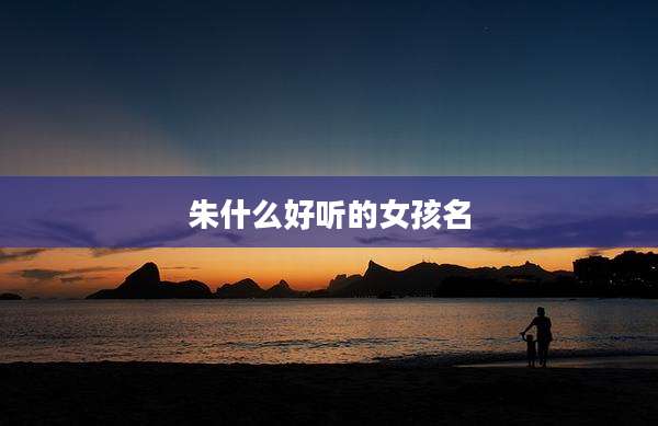 朱什么好听的女孩名