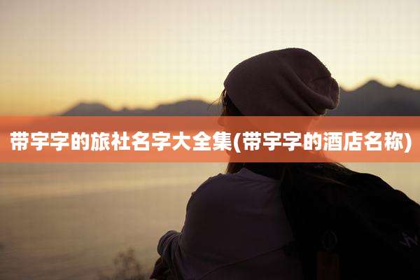 带宇字的旅社名字大全集(带宇字的酒店名称)