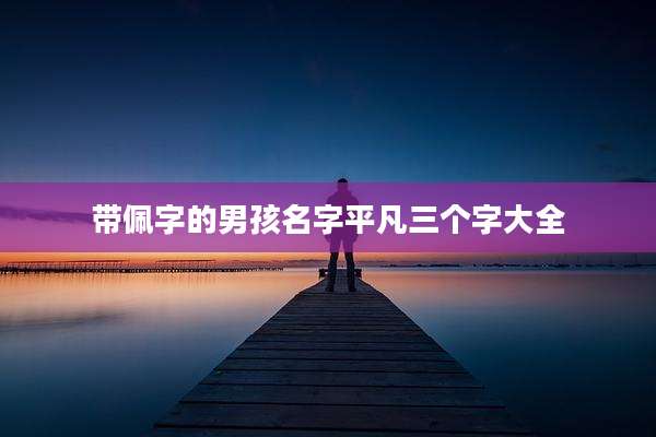 带佩字的男孩名字平凡三个字大全
