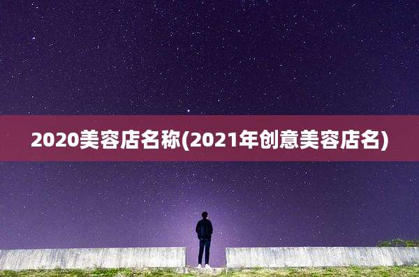 2020美容店名称(2021年创意美容店名)