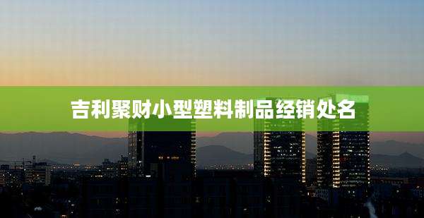 吉利聚财小型塑料制品经销处名