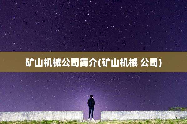 矿山机械公司简介(矿山机械 公司)