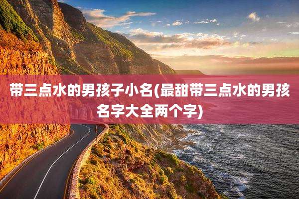 带三点水的男孩子小名(最甜带三点水的男孩名字大全两个字)