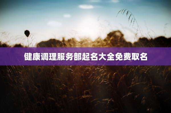 健康调理服务部起名大全免费取名