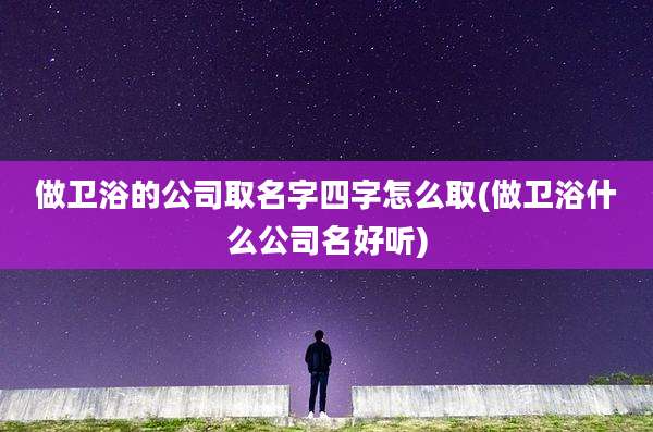 做卫浴的公司取名字四字怎么取(做卫浴什么公司名好听)
