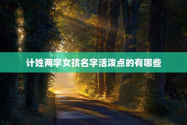 计姓两字女孩名字活泼点的有哪些